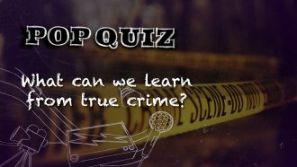 Pop Quiz: What Surprising Things Are We Learning From True Crime?